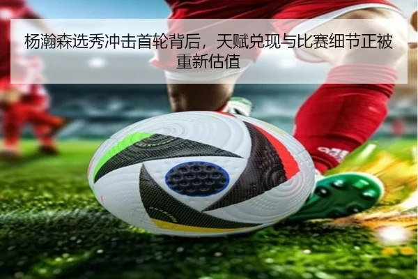 杨瀚森选秀冲击首轮背后，天赋兑现与比赛细节正被重新估值 - c7yule